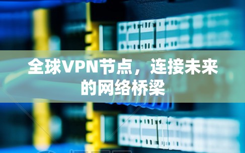 全球VPN节点,连接未来的网络桥梁