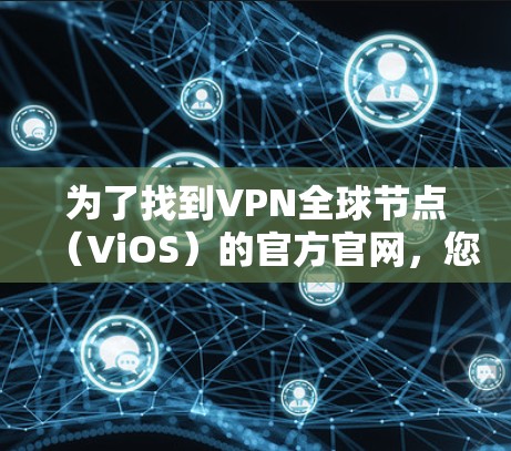 为了找到VPN全球节点（ViOS）的官方官网，您可以按照以下步骤进行
