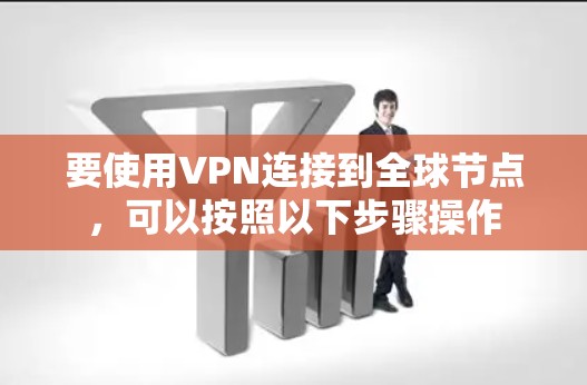 要使用VPN连接到全球节点,可以按照以下步骤操作