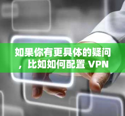 如果你有更具体的疑问,比如如何配置 VPN 全球节点、如何使用 VPN 全球节点等,我非常乐意为你提供详细的解答