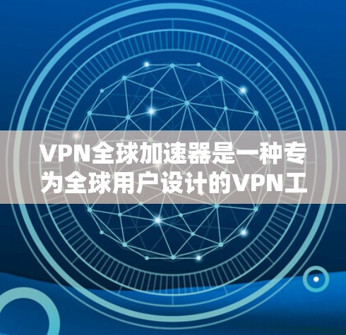 VPN全球加速器是一种专为全球用户设计的VPN工具,旨在简化数据传输的复杂性。以下是关于VPN全球加速器的详细分析