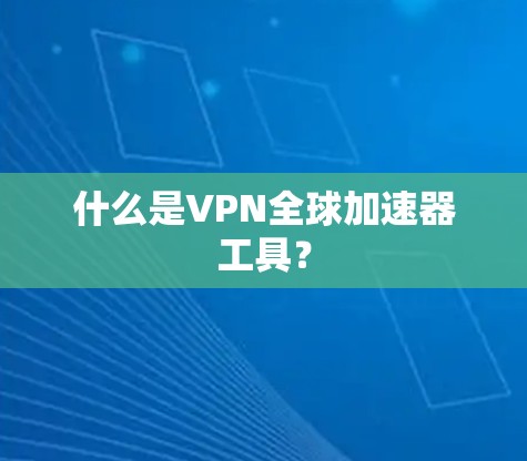 什么是VPN全球加速器工具?
