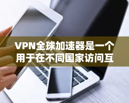 VPN全球加速器是一个用于在不同国家访问互联网的工具,用户可以选择多种VPN服务进行操作。以下是关于VPN全球加速器的详细测评
