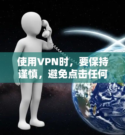 使用VPN时，要保持谨慎，避免点击任何链接，特别是那些带有点击或获取字眼的链接。以下是一步步的指南