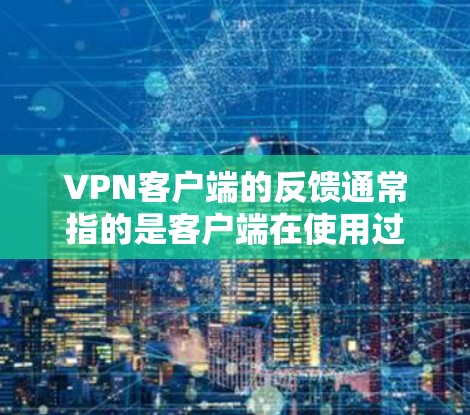 <strong>VPN客户端</strong>的反馈通常指的是客户端在使用过程中遇到的问题或反馈。以下是一些可能涉及的反馈