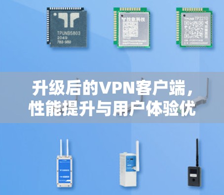 升级后的<strong>VPN客户端</strong>，性能提升与用户体验优化