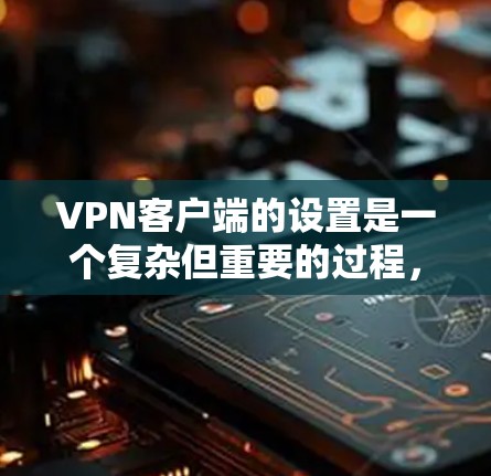 <strong>VPN客户端</strong>的设置是一个复杂但重要的过程，需要仔细规划以确保安全、可靠和符合用户需求。以下是一个详细的设置说明，帮助您顺利完成<strong>VPN客户端</strong>的配置