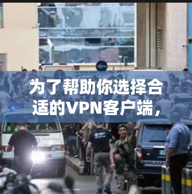 为了帮助你选择合适的<strong>VPN客户端</strong>，以下是详细的分析和推荐