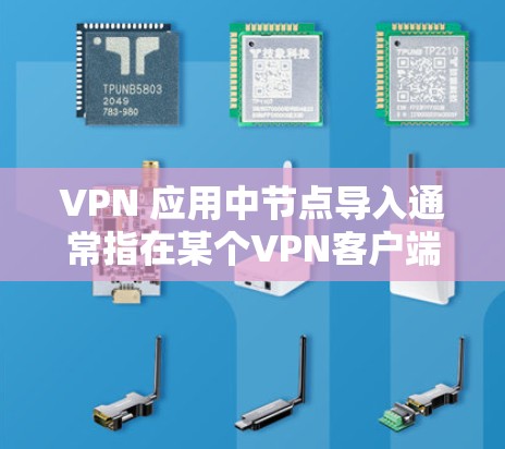 VPN 应用中节点导入通常指在某个<strong>VPN客户端</strong>应用中,用户需要将本地节点导入到网络环境中,以实现VPN连接。以下是一些可能涉及节点导入的问题和解决方法
