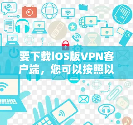 要下载iOS版<strong>VPN客户端</strong>,您可以按照以下步骤操作