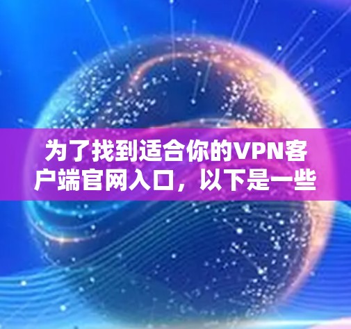 为了找到适合你的<strong>VPN客户端</strong>官网入口,以下是一些推荐的步骤和资源