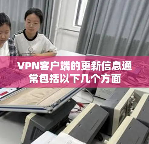 <strong>VPN客户端</strong>的更新信息通常包括以下几个方面