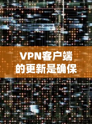 <strong>VPN客户端</strong>的更新是确保网络的安全性和稳定性的重要步骤。以下是逐步的<strong>VPN客户端</strong>更新教程