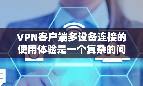 <strong>VPN客户端</strong>多设备连接的使用体验是一个复杂的问题,涉及多个方面,需要综合考虑。以下是对该问题的分步总结和答案