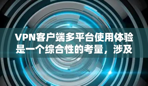 <strong>VPN客户端</strong>多平台使用体验是一个综合性的考量,涉及下载速度、兼容性、界面操作、安全性以及稳定性的等多个方面。以下是一些关键点,帮助您评估和选择适合的<strong>VPN客户端</strong>