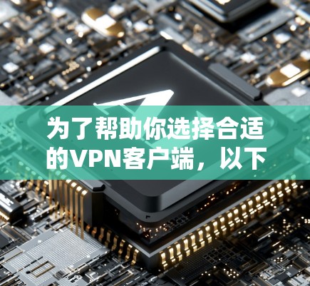 为了帮助你选择合适的<strong>VPN客户端</strong>，以下是一些详细的建议和步骤