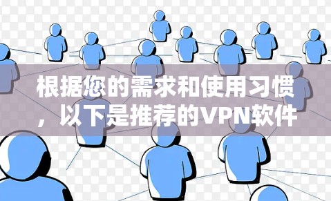根据您的需求和使用习惯,以下是推荐的VPN软件