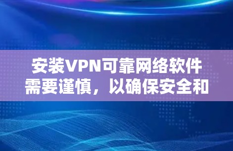 安装VPN可靠网络软件需要谨慎,以确保安全和兼容性。以下是一个详细步骤指南,帮助你安全地安装这些软件