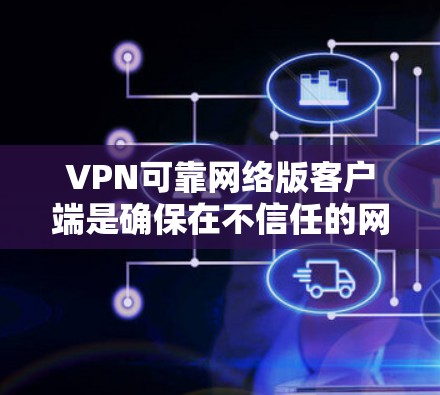 VPN可靠网络版客户端是确保在不信任的网络上安全传输数据的工具。以下是一些重要的考虑因素和步骤，帮助你配置一个可靠的VPN