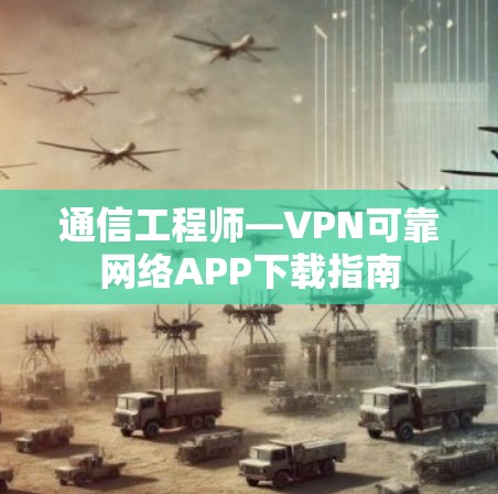 通信工程师—VPN可靠网络APP下载指南