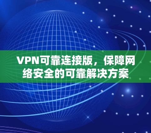 VPN可靠连接版,保障网络安全的可靠解决方案
