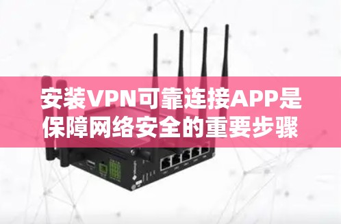 安装VPN可靠连接APP是保障网络安全的重要步骤,以下是一步步的指南