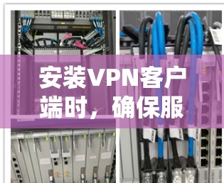安装<strong>VPN客户端</strong>时，确保服务器的安全性和可靠性是非常重要的。以下是详细的步骤和注意事项