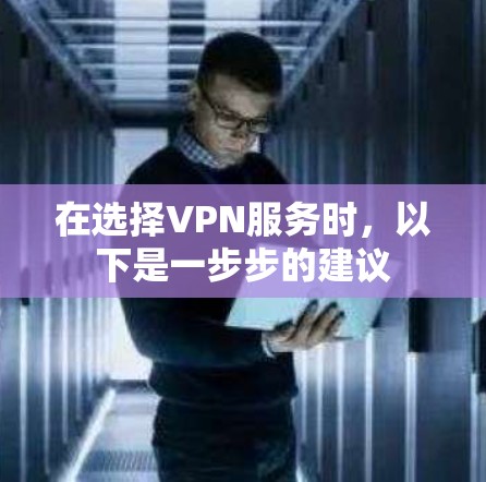 在选择VPN服务时，以下是一步步的建议