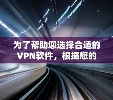 为了帮助您选择合适的VPN软件,根据您的需求和具体情况,以下是详细的建议