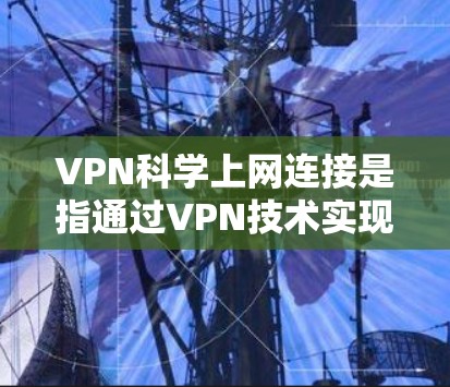 VPN科学上网连接是指通过VPN技术实现科学领域的数据传输和通信,无需依赖物理层的安全加密,而是通过网络层的加密传输来确保数据的安全性。这种技术在科学研究、数据共享、网络安全等领域得到广泛应用