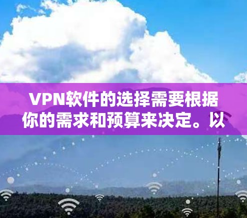 VPN软件的选择需要根据你的需求和预算来决定。以下是一些常见的VPN推荐,涵盖国内和国际的热门平台