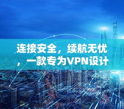连接安全，续航无忧，一款专为VPN设计的精品APP