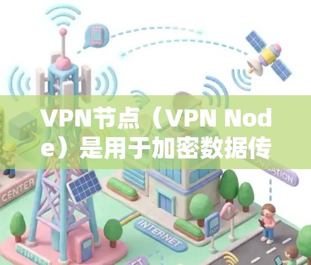 VPN节点(VPN Node)是用于加密数据传输的网络设备,广泛应用于移动应用、第三方网络服务(NPaaS)远程办公、电子商务等领域。以下是一些最新的VPN节点版本和工具