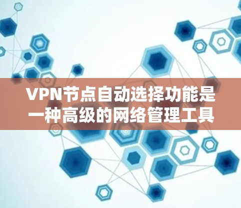 VPN节点自动选择功能是一种高级的网络管理工具,旨在简化用户对VPN连接的管理。它通过自动识别和推荐最适合的VPN连接设置,减少用户需要手动设置复杂选项的负担。以下是关于该功能的详细介绍