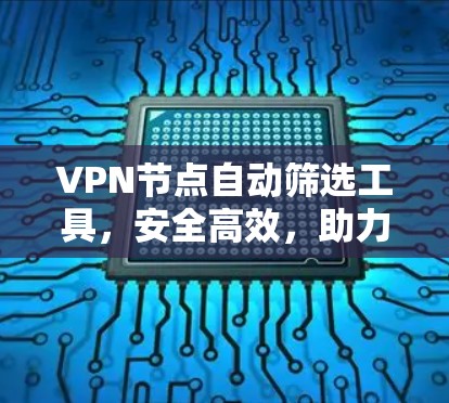 VPN节点自动筛选工具,安全高效,助力您的通信需求