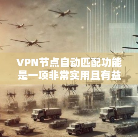 VPN节点自动匹配功能是一项非常实用且有益的自动化技术,它帮助用户和服务器之间建立更高效、更安全的连接。以下是该功能的详细分析和总结