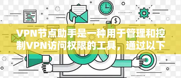 VPN节点助手是一种用于管理和控制VPN访问权限的工具,通过以下方式帮助用户安全访问外部资源