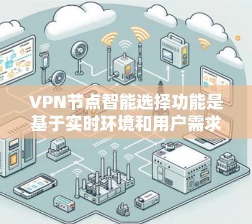VPN节点智能选择功能是基于实时环境和用户需求,自动调整服务器配置以提供最安全、fastest和 most reliable的连接。以下是该功能的详细分析