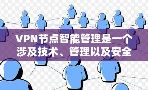 VPN节点智能管理是一个涉及技术、管理以及安全的复杂领域,以下是对该领域的一些详细解答