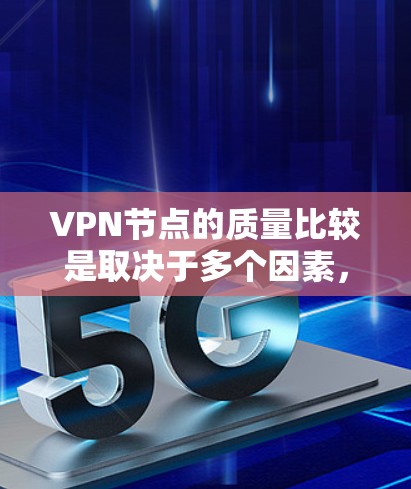 VPN节点的质量比较是取决于多个因素，包括但不限于可靠性、稳定性、安全性和兼容性。以下是一些主要的VPN节点及其质量比较
