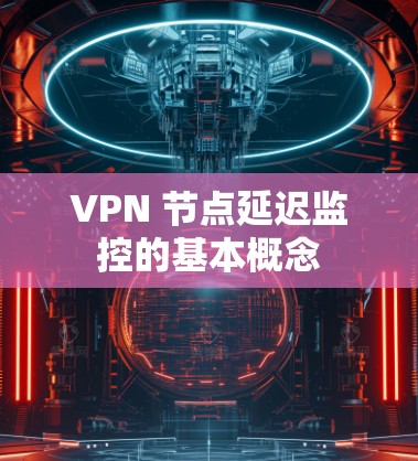 VPN 节点延迟监控的基本概念