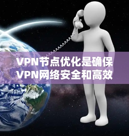 VPN节点优化是确保VPN网络安全和高效的实践,以下是逐步的优化步骤和建议