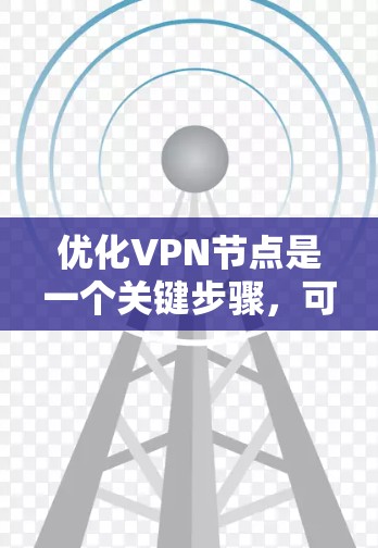 优化VPN节点是一个关键步骤,可以显著提升VPN的安全性和稳定性。以下是优化VPN节点的详细步骤和方法