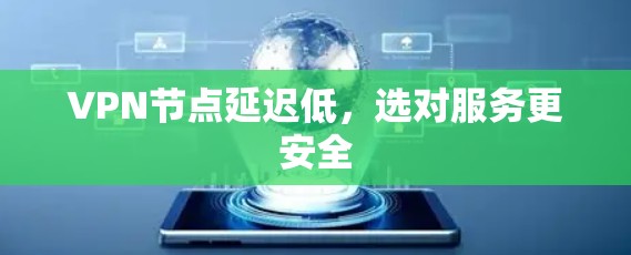 VPN节点延迟低,选对服务更安全