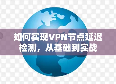 如何实现VPN节点延迟检测,从基础到实战