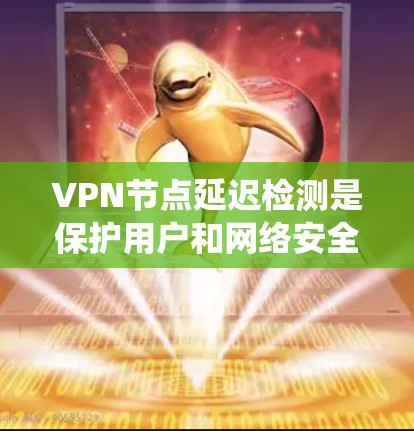 VPN节点延迟检测是保护用户和网络安全的重要措施。以下是一个系统化的学习计划,旨在帮助您全面理解和掌握这一技术