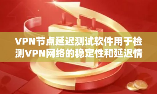 VPN节点延迟测试软件用于检测VPN网络的稳定性和延迟情况,通常用于测试网络连接的稳定性。以下是一些常用VPN节点延迟测试软件推荐