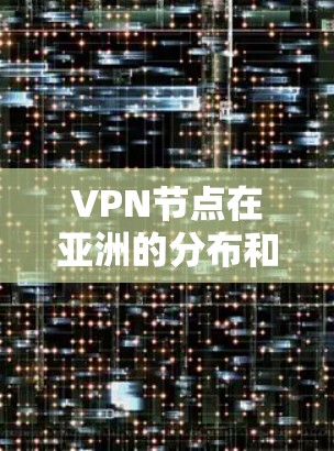 VPN节点在亚洲的分布和使用情况主要取决于当地的法律法规、经济环境、网络基础设施和用户需求。以下是针对亚洲不同地区的VPN节点特点和使用情况的详细分析