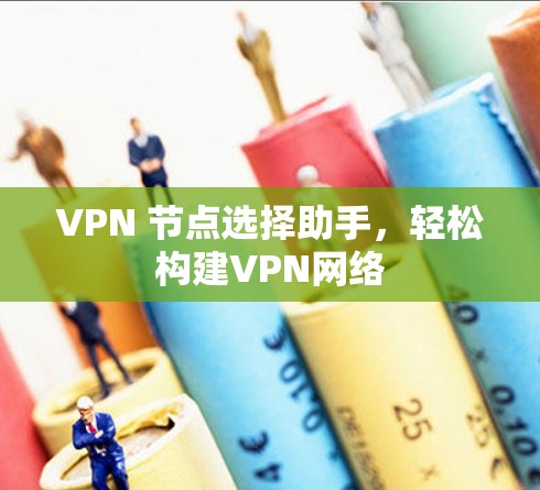 VPN 节点选择助手,轻松构建VPN网络