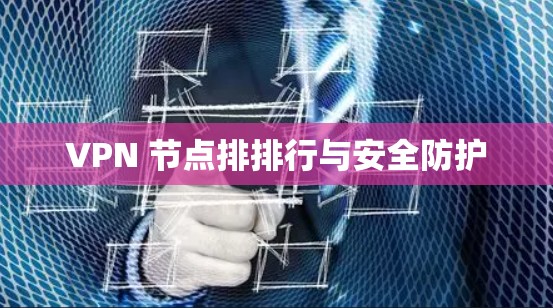 VPN 节点排排行与安全防护